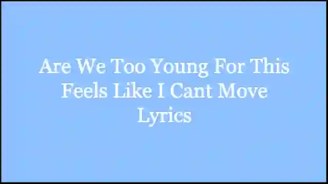 Are We Too Young For This Feels Like I Cant Move Lyrics