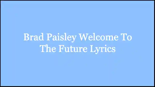 Brad Paisley Welcome To The Future Lyrics