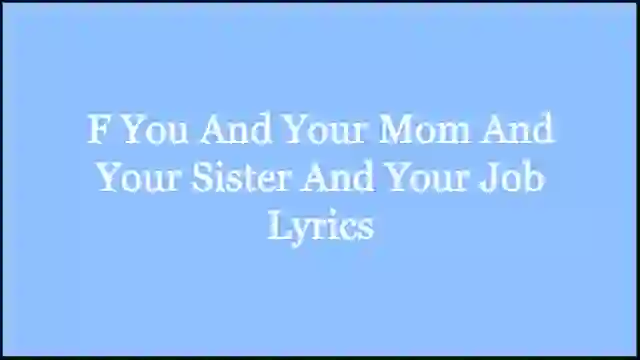 F You And Your Mom And Your Sister And Your Job Lyrics