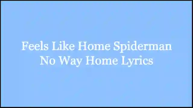 Feels Like Home Spiderman No Way Home Lyrics