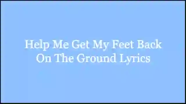 Help Me Get My Feet Back On The Ground Lyrics