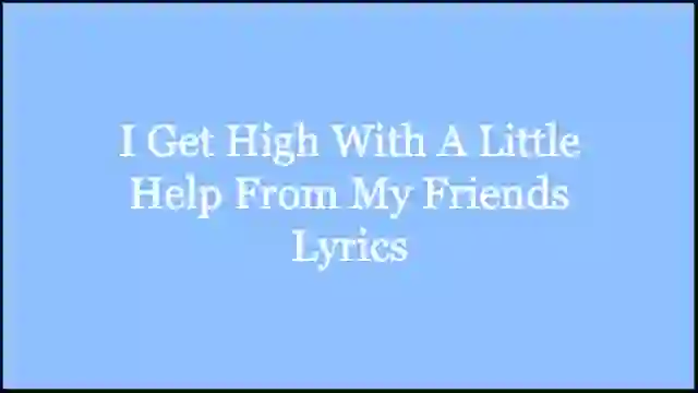 I Get High With A Little Help From My Friends Lyrics