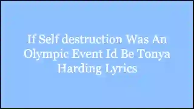 If Self Destruction Was An Olympic Event Id Be Tonya Harding Lyrics