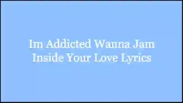 Im Addicted Wanna Jam Inside Your Love Lyrics