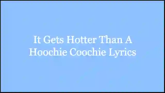 It Gets Hotter Than A Hoochie Coochie Lyrics