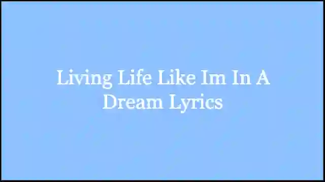 Living Life Like Im In A Dream Lyrics