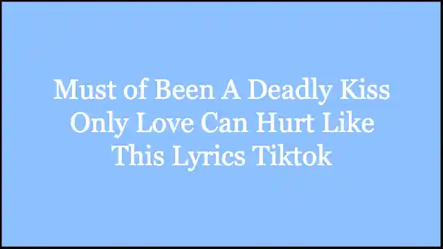 Must of Been A Deadly Kiss Only Love Can Hurt Like This Lyrics Tiktok