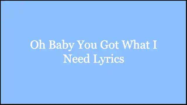 Oh Baby You Got What I Need Lyrics
