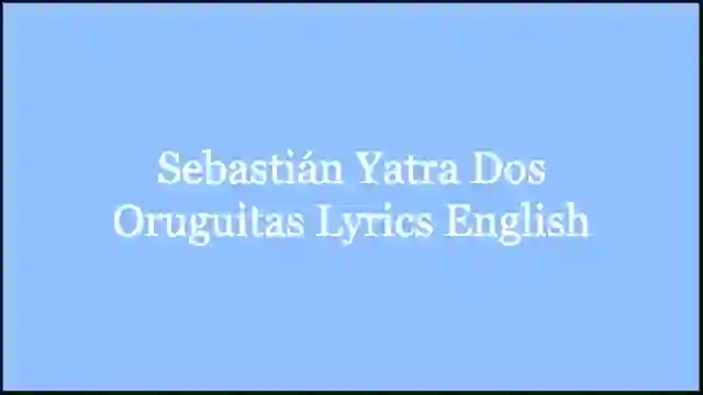 Sebastián Yatra Dos Oruguitas Lyrics English