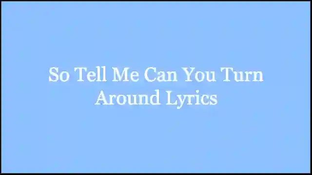 So Tell Me Can You Turn Around Lyrics