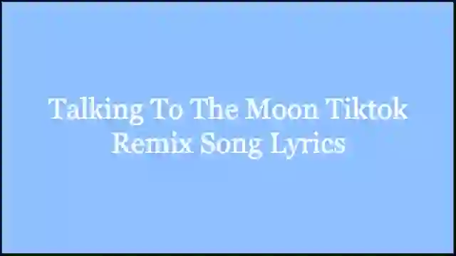 Talking To The Moon Tiktok Remix Song Lyrics