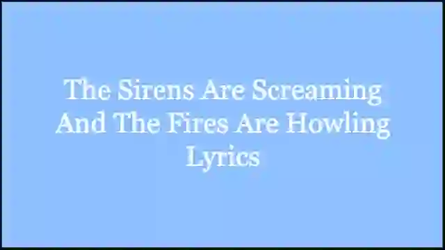 The Sirens Are Screaming And The Fires Are Howling Lyrics