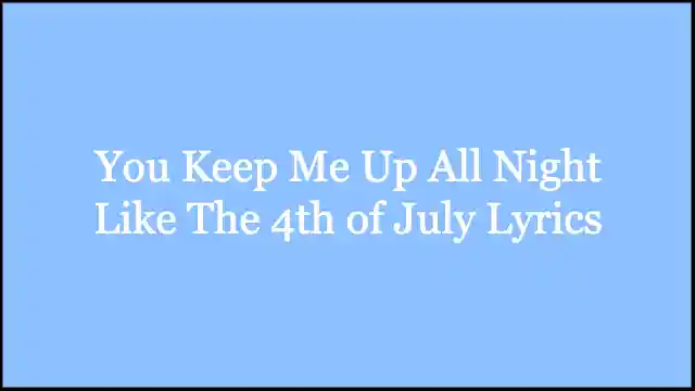 You Keep Me Up All Night Like The 4th of July Lyrics
