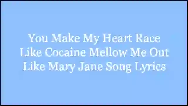 You Make My Heart Race Like Cocaine Mellow Me Out Like Mary Jane Song Lyrics