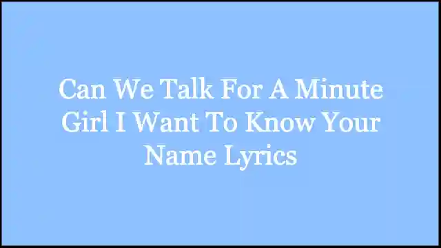 Can We Talk For A Minute Girl I Want To Know Your Name Lyrics