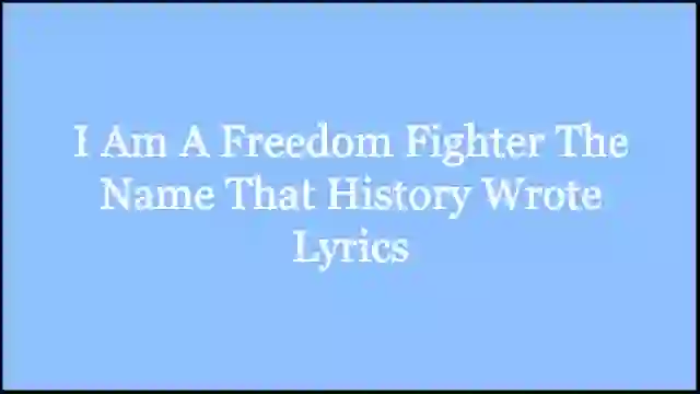 I Am A Freedom Fighter The Name That History Wrote Lyrics