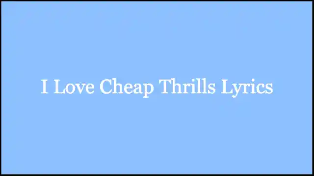 I Love Cheap Thrills Lyrics