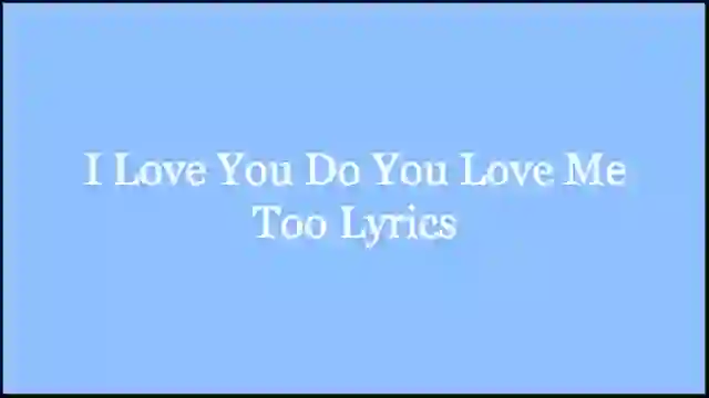 I Love You Do You Love Me Too Lyrics