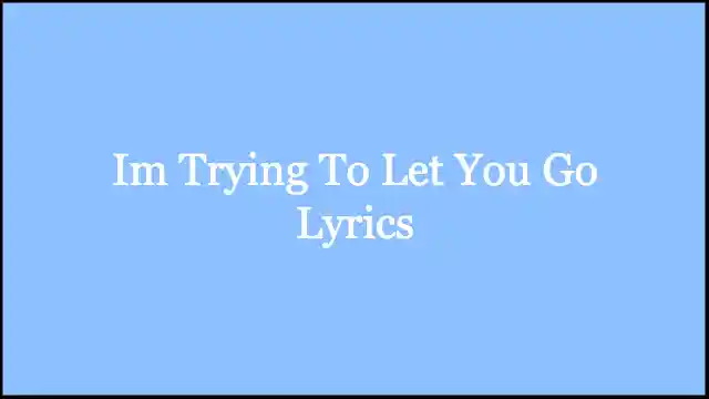 Im Trying To Let You Go Lyrics