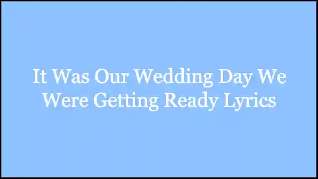 It Was Our Wedding Day We Were Getting Ready Lyrics