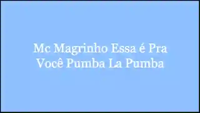 Mc Magrinho Essa é Pra Você Pumba La Pumba