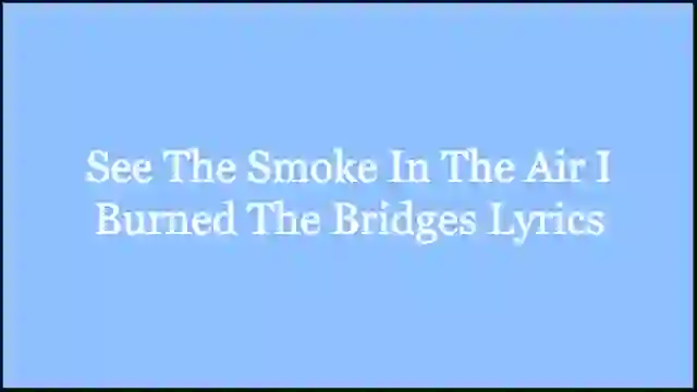 See The Smoke In The Air I Burned The Bridges Lyrics