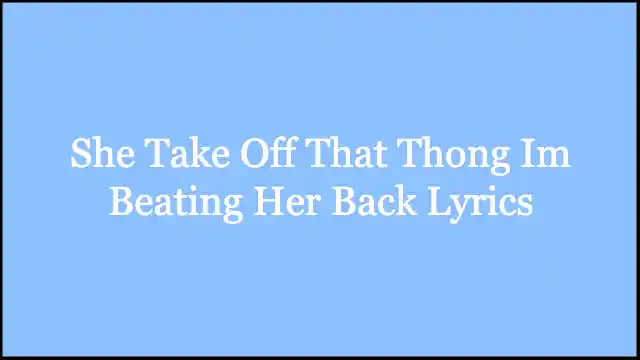 She Take Off That Thong Im Beating Her Back Lyrics