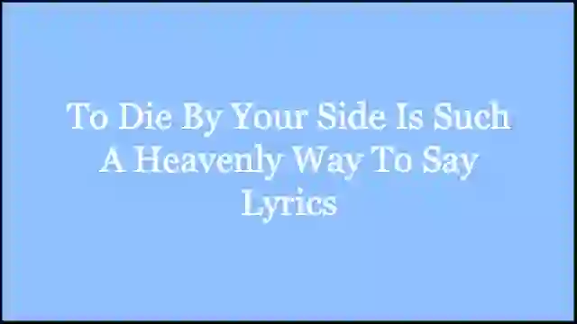 To Die By Your Side Is Such A Heavenly Way To Say Lyrics