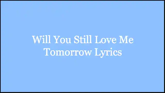 Will You Still Love Me Tomorrow Lyrics