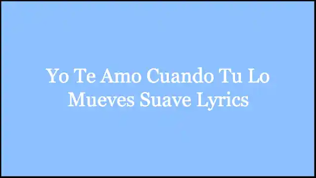 Yo Te Amo Cuando Tu Lo Mueves Suave Lyrics