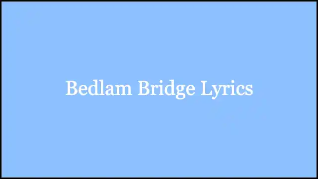 Bedlam Bridge Lyrics
