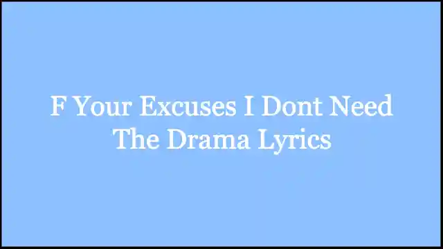 F Your Excuses I Dont Need The Drama Lyrics