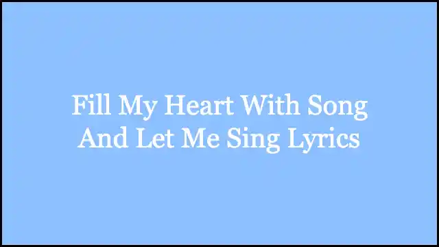 Fill My Heart With Song And Let Me Sing Lyrics