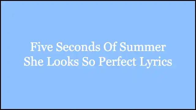 Five Seconds Of Summer She Looks So Perfect Lyrics