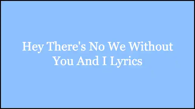 Hey There's No We Without You And I Lyrics