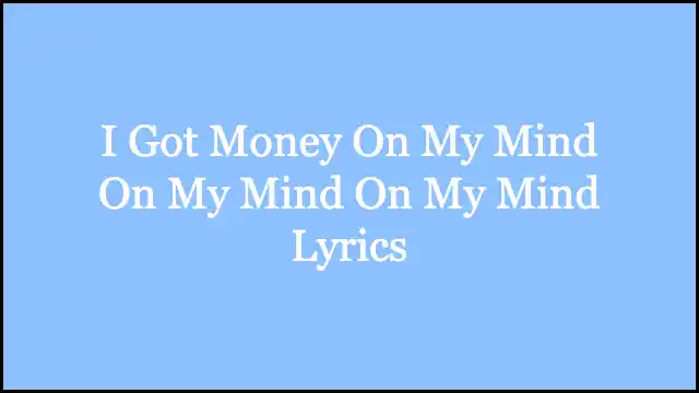 I Got Money On My Mind On My Mind On My Mind Lyrics