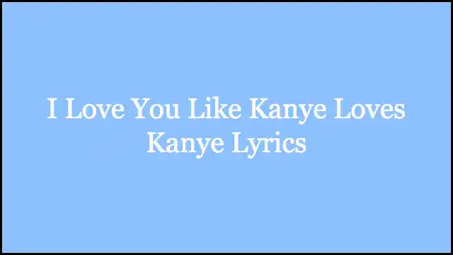 I Love You Like Kanye Loves Kanye Lyrics