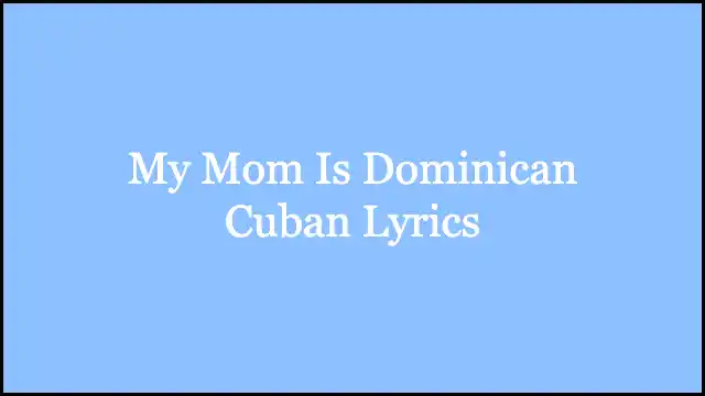 My Mom Is Dominican Cuban Lyrics