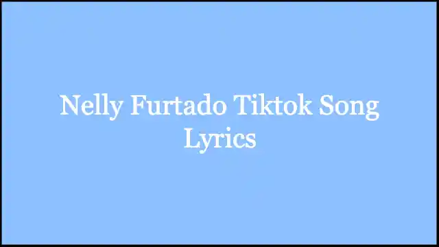 Nelly Furtado Tiktok Song Lyrics