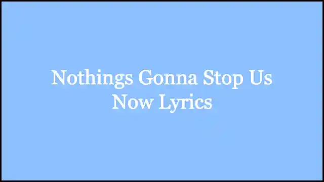 Nothings Gonna Stop Us Now Lyrics