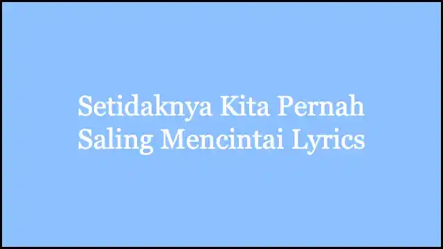 Setidaknya Kita Pernah Saling Mencintai Lyrics