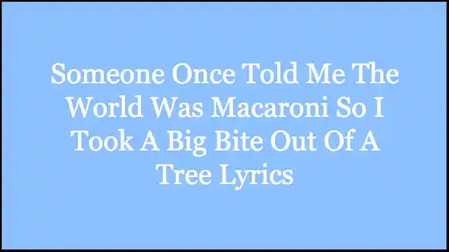 Someone Once Told Me The World Was Macaroni So I Took A Big Bite Out Of A Tree Lyrics