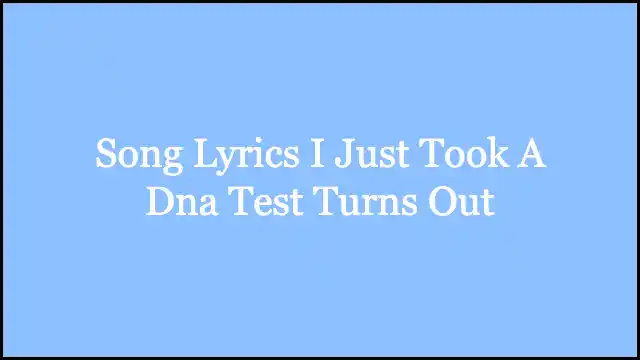 Song Lyrics I Just Took A Dna Test Turns Out