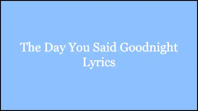 The Day You Said Goodnight Lyrics