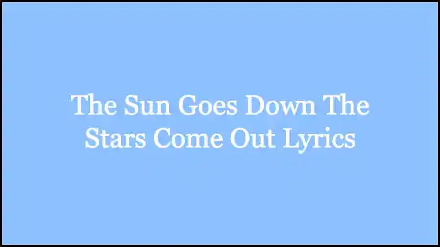 The Sun Goes Down The Stars Come Out Lyrics