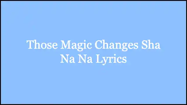 Those Magic Changes Sha Na Na Lyrics