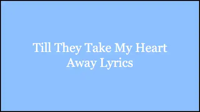 Till They Take My Heart Away Lyrics