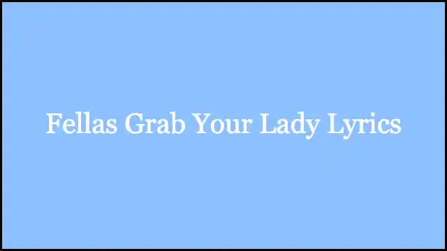 Fellas Grab Your Lady Lyrics