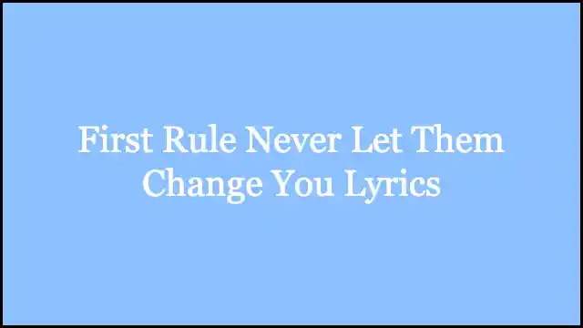 First Rule Never Let Them Change You Lyrics
