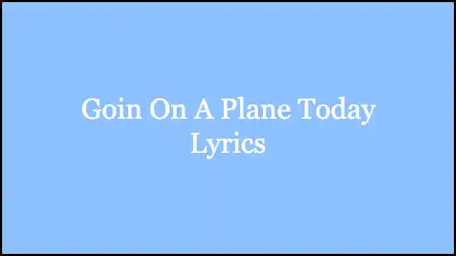 Goin On A Plane Today Lyrics – Kurt Vile